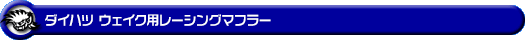 ダイハツ ウェイク(4BA-LA700S・DBA-LA700S|ターボ車・NA(ノンターボ)車|2WD)用レーシングマフラー