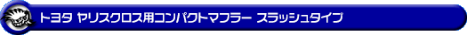 トヨタ ヤリスクロス（6AA-MXPJ10・5BA-MXPB10｜ハイブリッド車・ガソリン車｜2WD）用コンパクトマフラー スラッシュタイプ